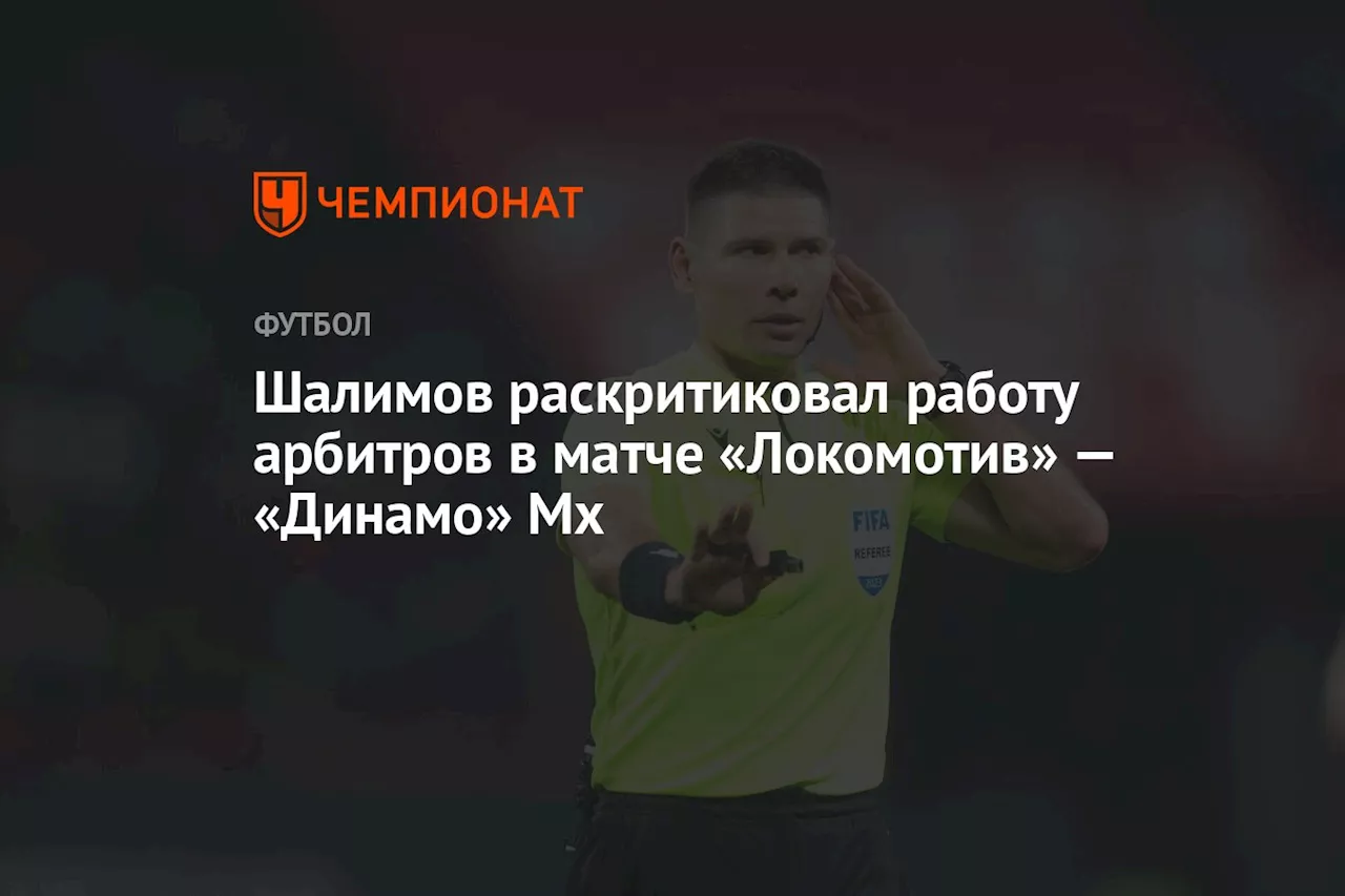 Шалимов раскритиковал работу арбитров в матче «Локомотив» — «Динамо» Мх