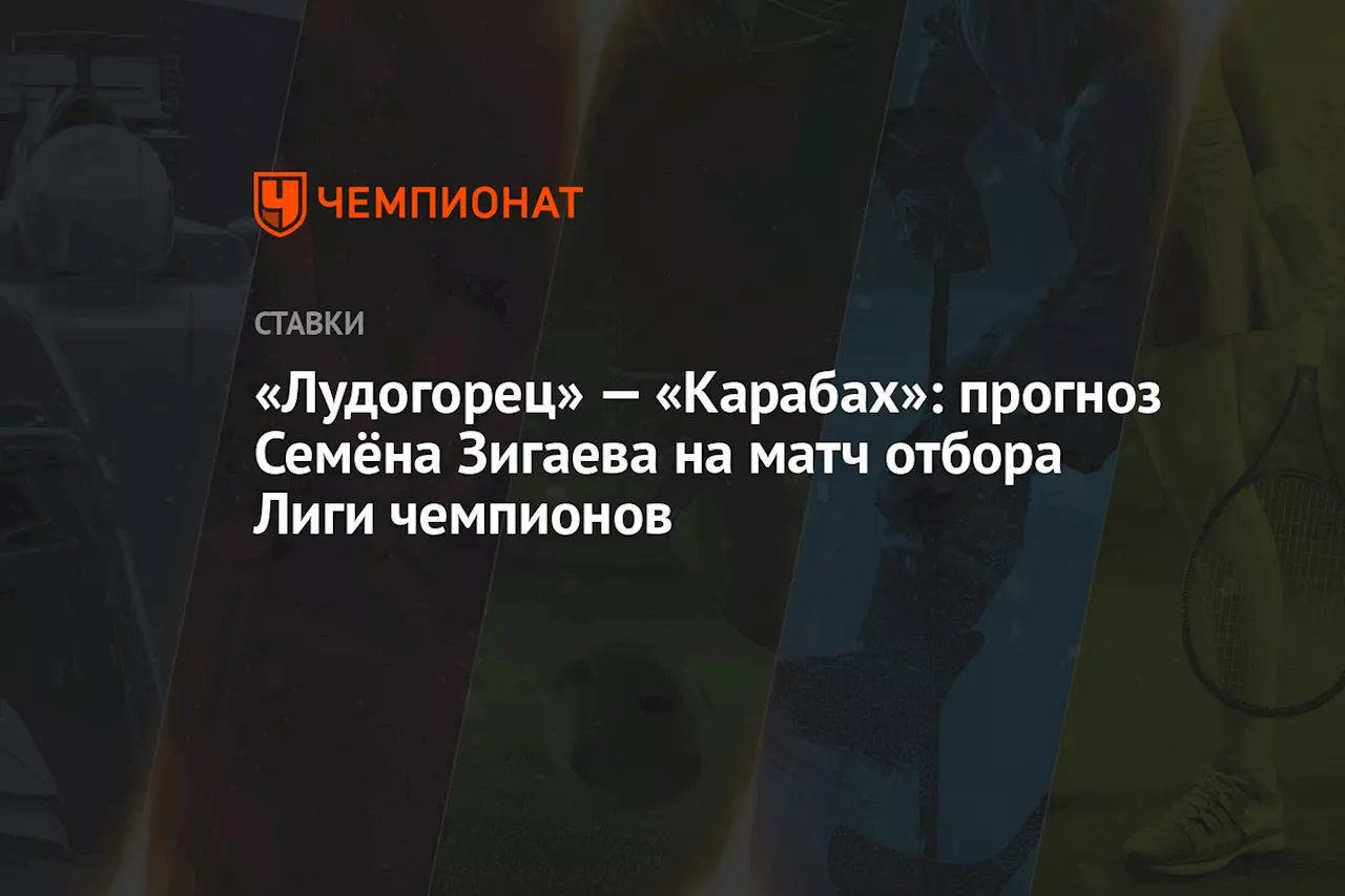 «Лудогорец» — «Карабах»: прогноз Семёна Зигаева на матч отбора Лиги чемпионов