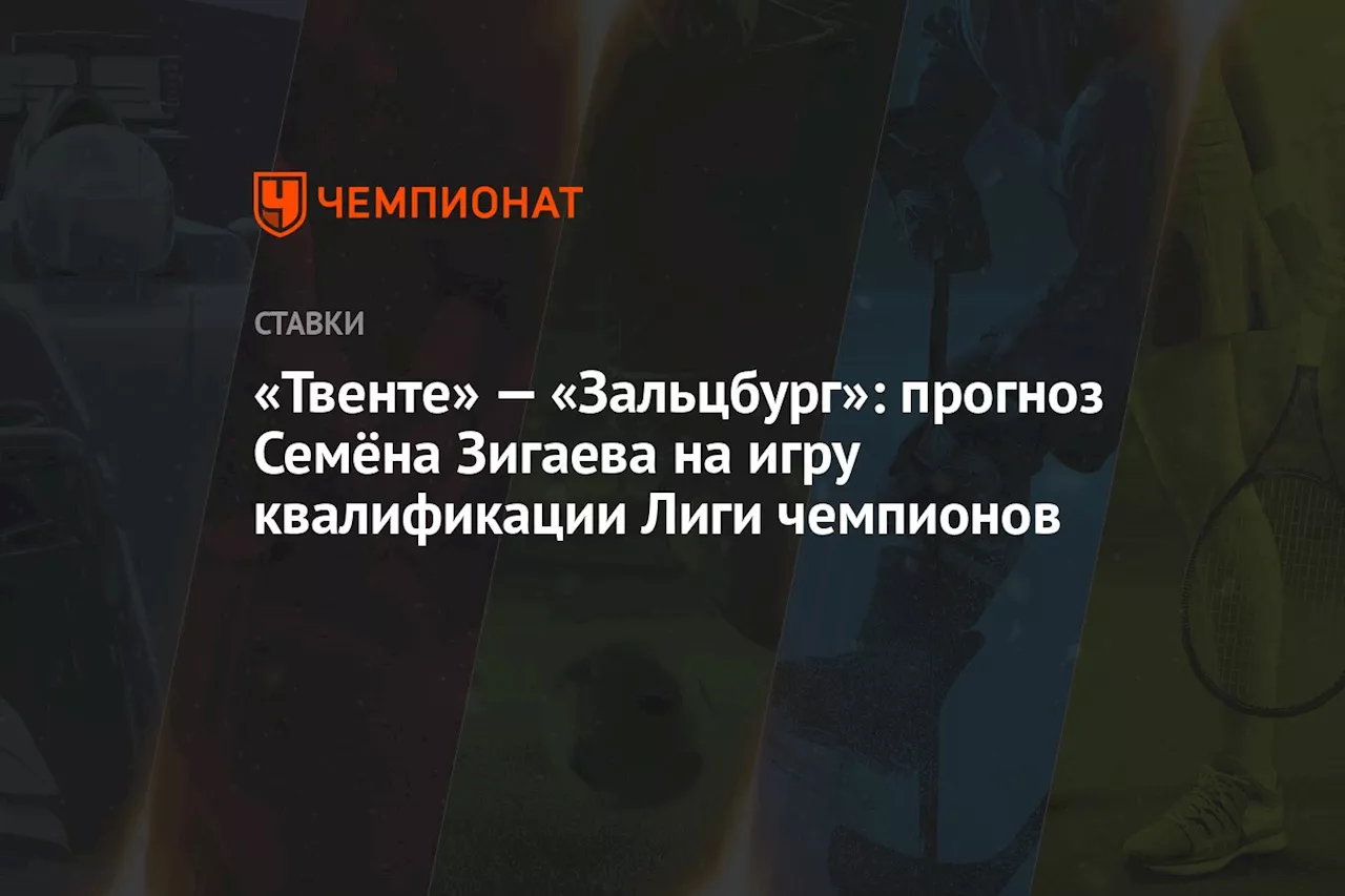 «Твенте» — «Зальцбург»: прогноз Семёна Зигаева на игру квалификации Лиги чемпионов