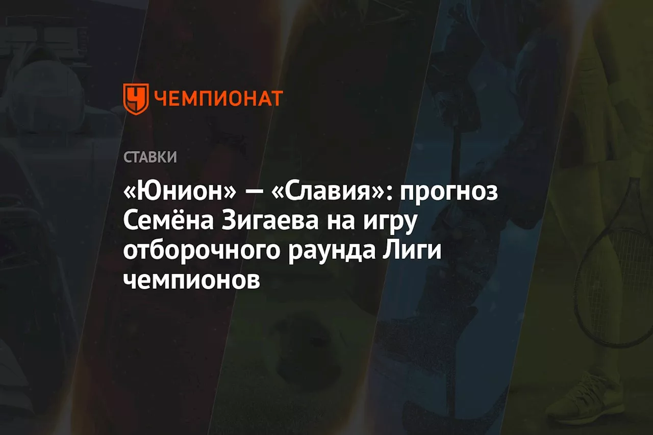 «Юнион» — «Славия»: прогноз Семёна Зигаева на игру отборочного раунда Лиги чемпионов