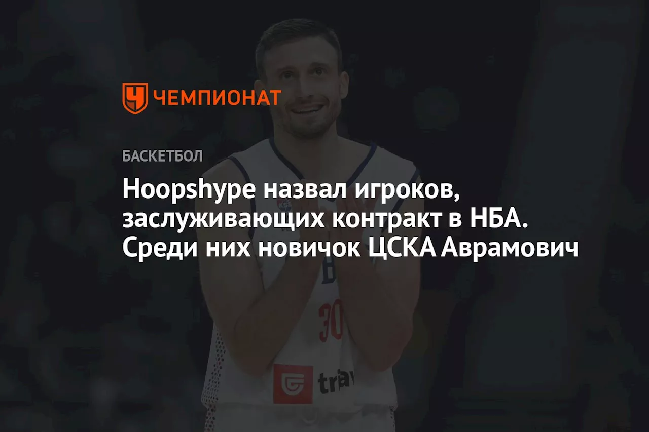 Hoopshype назвал игроков, заслуживающих контракт в НБА. Среди них новичок ЦСКА Аврамович