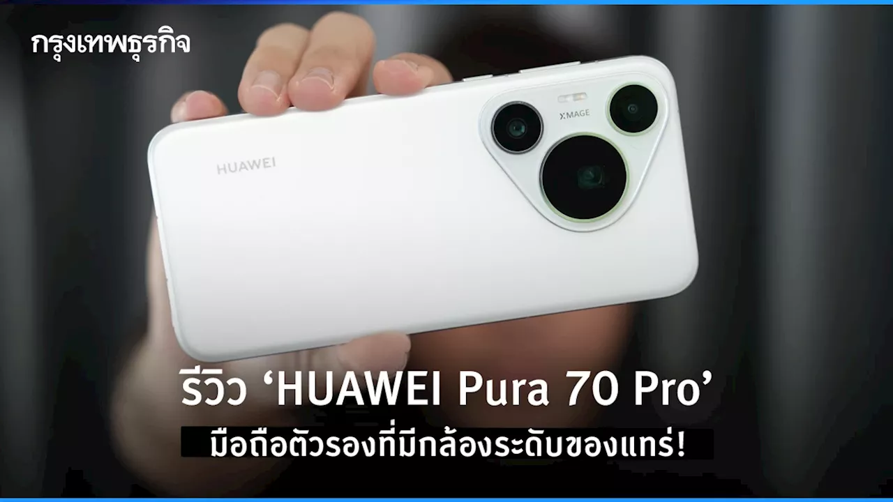 รีวิว ‘HUAWEI Pura 70 Pro’ มือถือตัวรองที่มีกล้องระดับของแทร่!