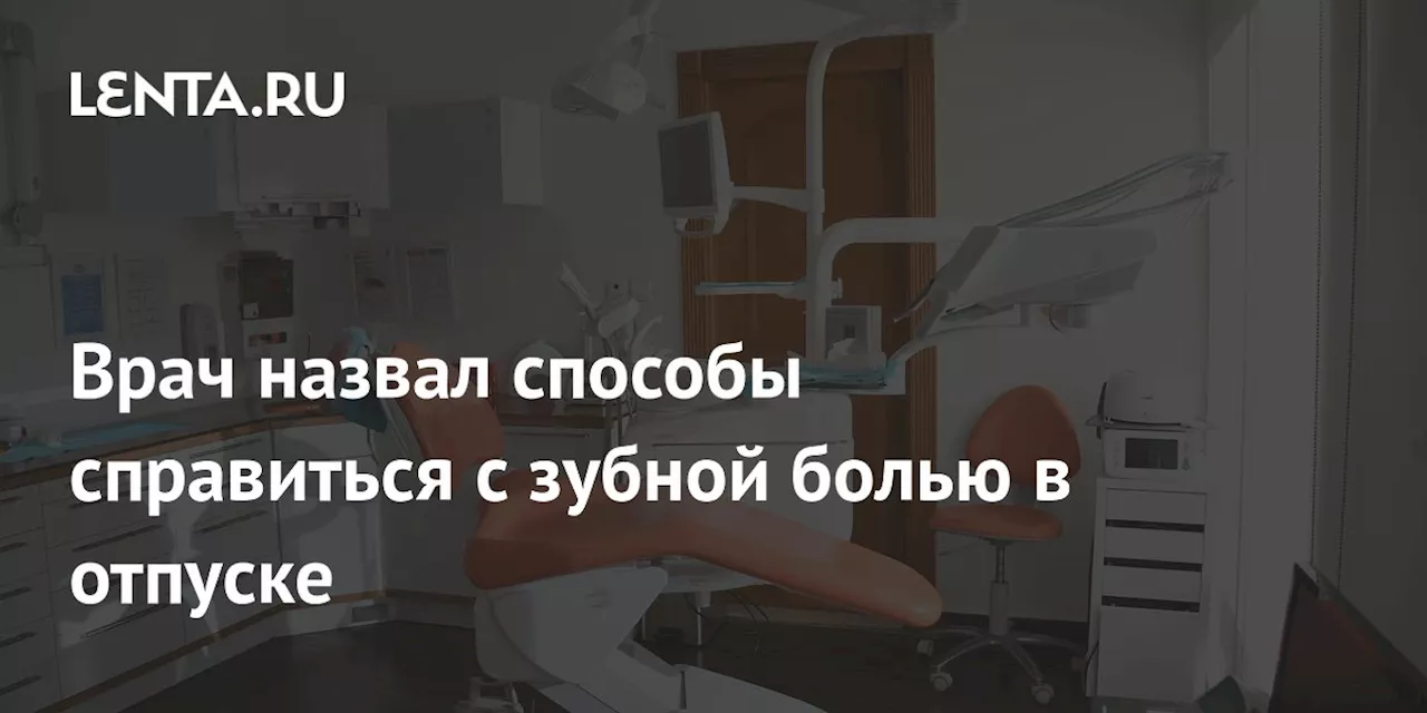 Врач назвал способы справиться с зубной болью в отпуске