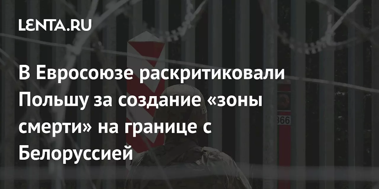 В Евросоюзе раскритиковали Польшу за создание «зоны смерти» на границе с Белоруссией