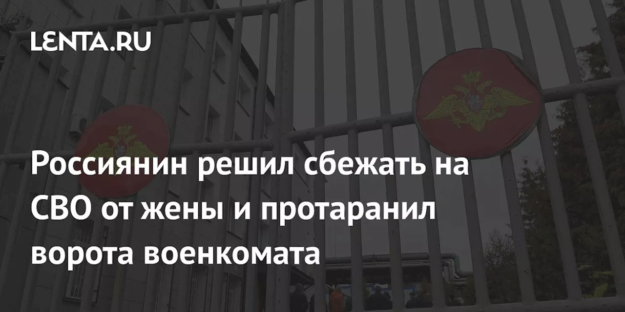 Россиянин решил сбежать на СВО от жены и протаранил ворота военкомата