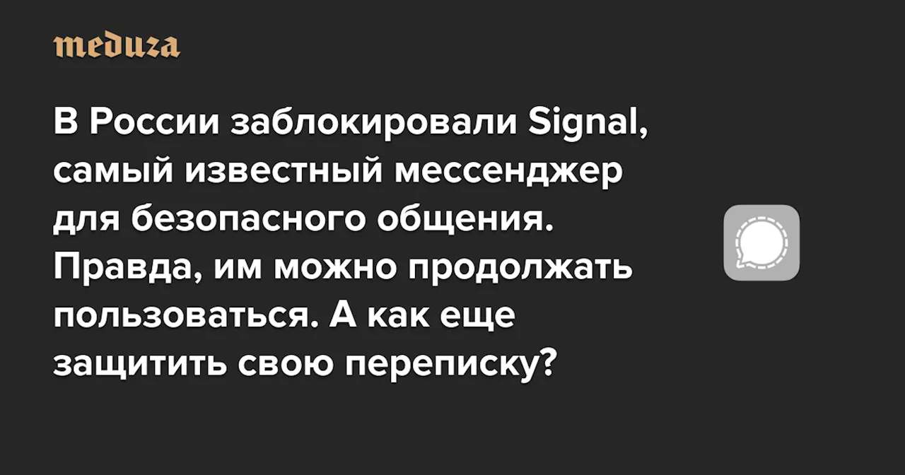 В России заблокировали Signal, самый известный мессенджер для безопасного общения. Правда, им можно продолжать пользоваться — даже без VPN А как еще защитить свою переписку? — Meduza