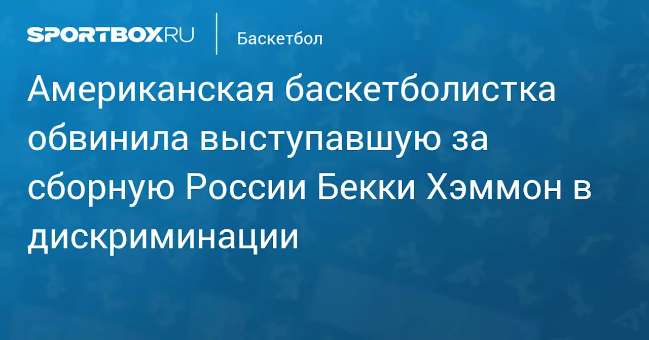 Американская баскетболистка обвинила выступавшую за сборную России Бекки Хэммон в дискриминации