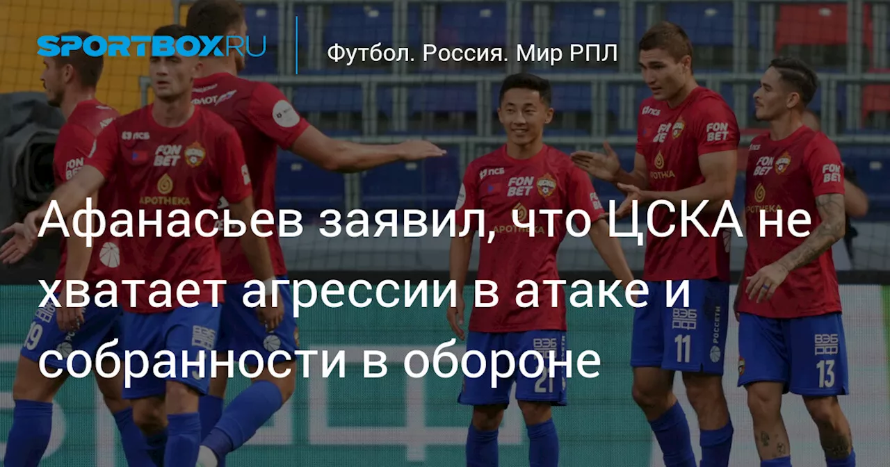 Афанасьев заявил, что ЦСКА не хватает агрессии в атаке и собранности в обороне