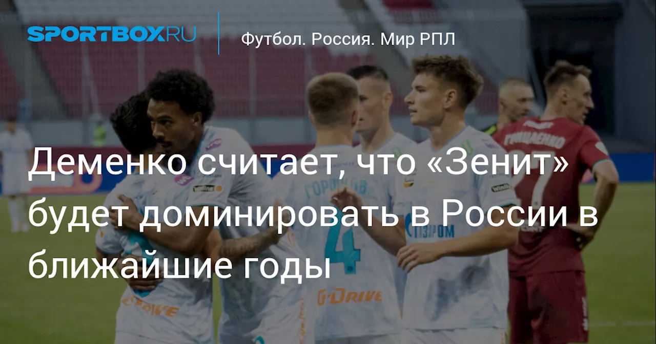 Деменко считает, что «Зенит» будет доминировать в России в ближайшие годы