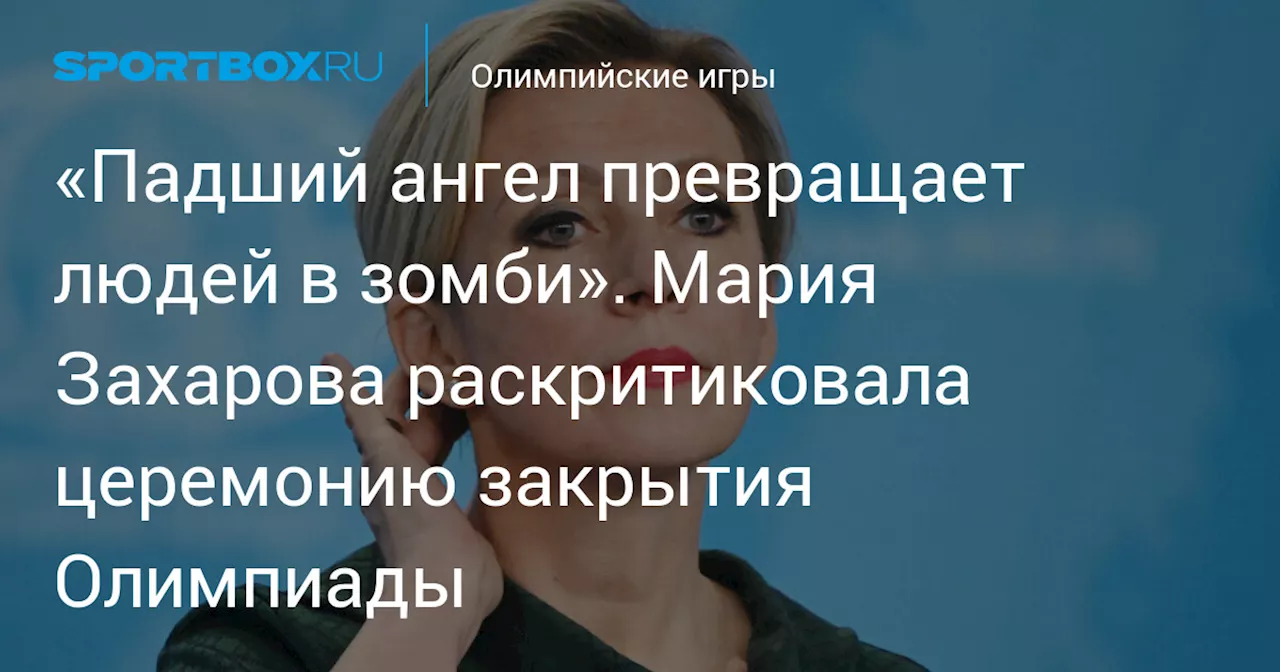 «Падший ангел превращает людей в зомби». Мария Захарова раскритиковала церемонию закрытия Олимпиады