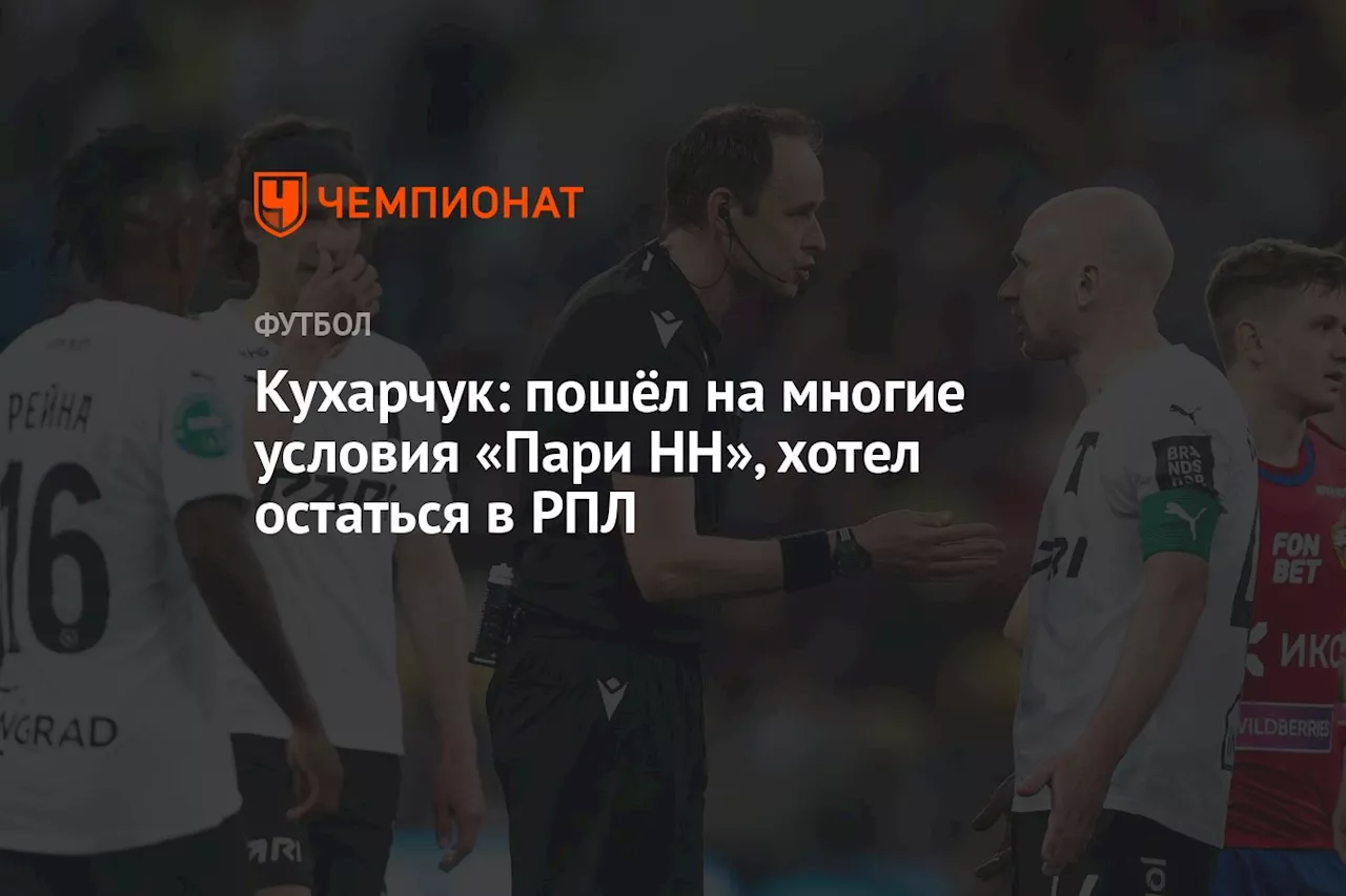 Кухарчук: пошёл на многие условия «Пари НН», хотел остаться в РПЛ