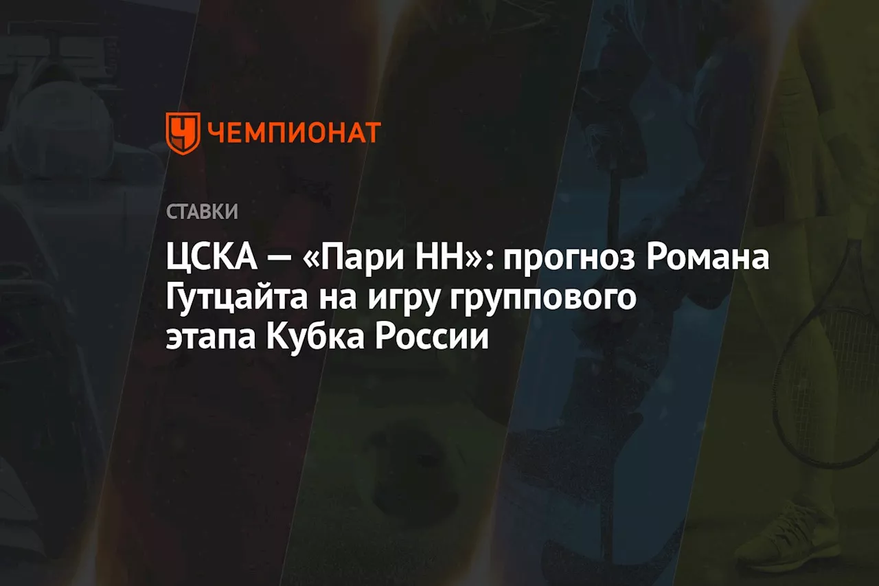 ЦСКА — «Пари НН»: прогноз Романа Гутцайта на игру группового этапа Кубка России