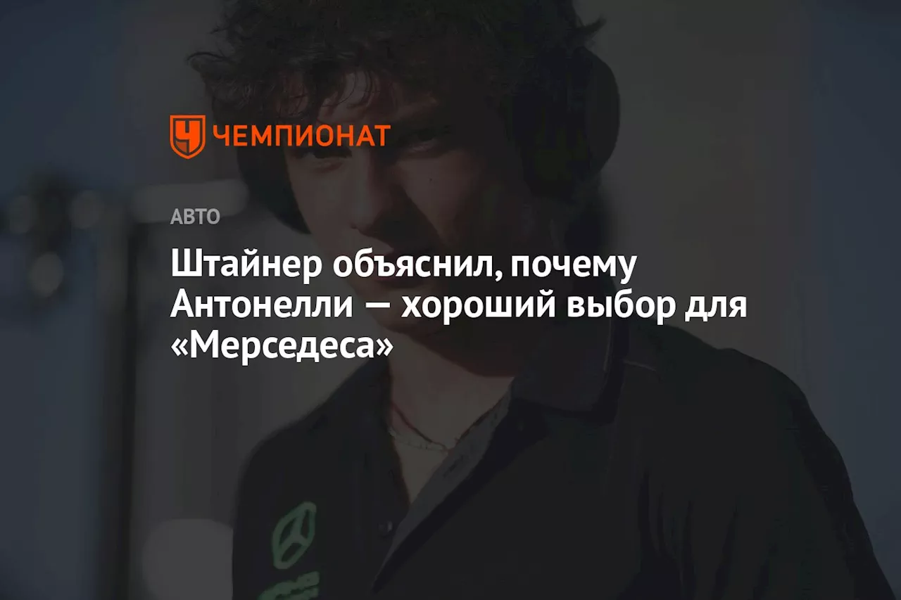 Штайнер объяснил, почему Антонелли — хороший выбор для «Мерседеса»