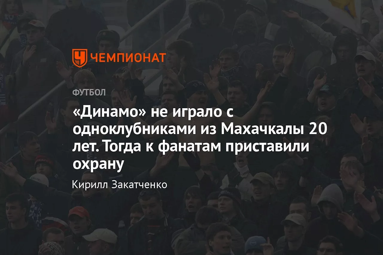 «Динамо» не играло с одноклубниками из Махачкалы 20 лет. Тогда к фанатам приставили охрану