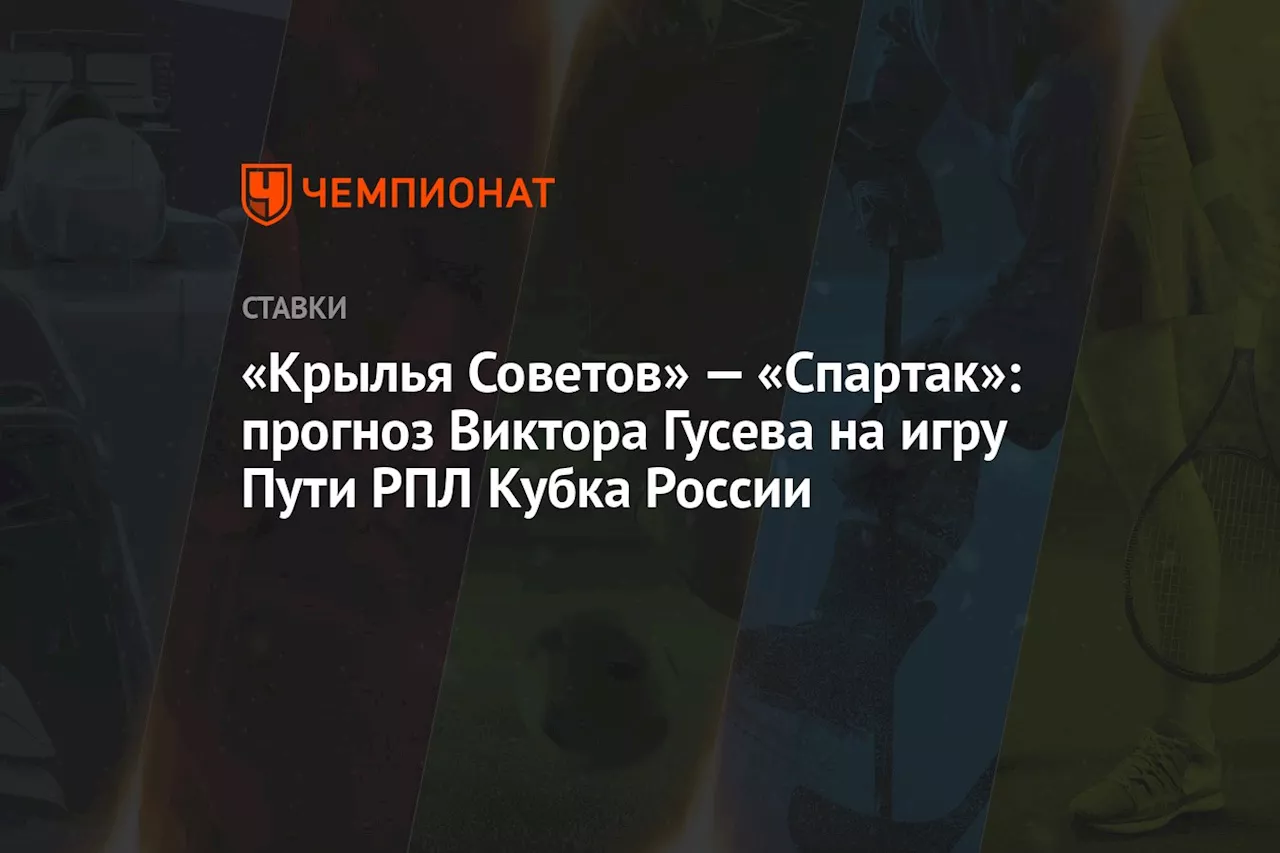 «Крылья Советов» — «Спартак»: прогноз Виктора Гусева на игру Пути РПЛ Кубка России