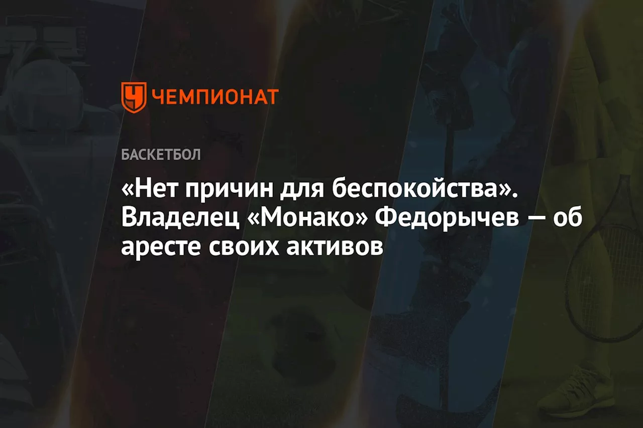 «Нет причин для беспокойства». Владелец «Монако» Федорычев — об аресте своих активов