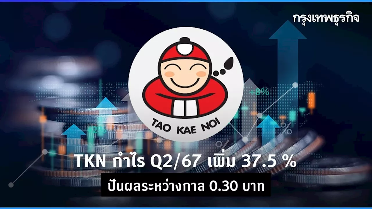 TKN กำไร Q2/67 เพิ่ม 37.5 % ปันผลระหว่างกาล 0.30 บาท ย้ำเป้าปี 67 โต 10%