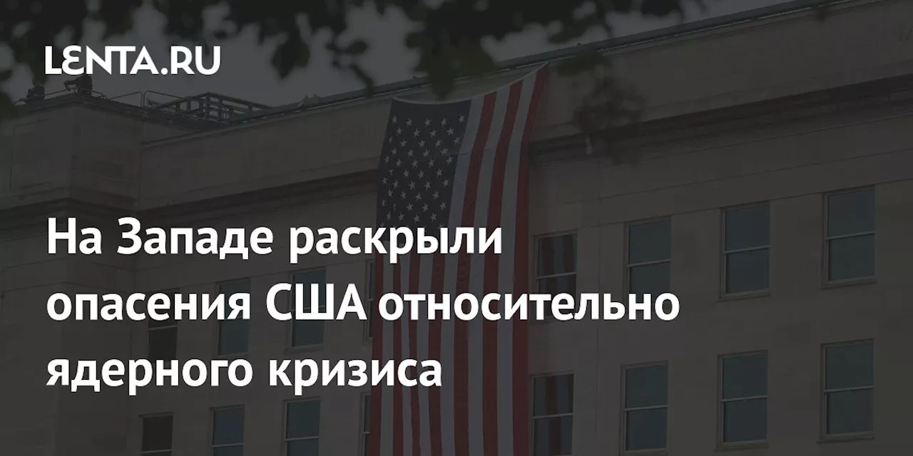 На Западе раскрыли опасения США относительно ядерного кризиса