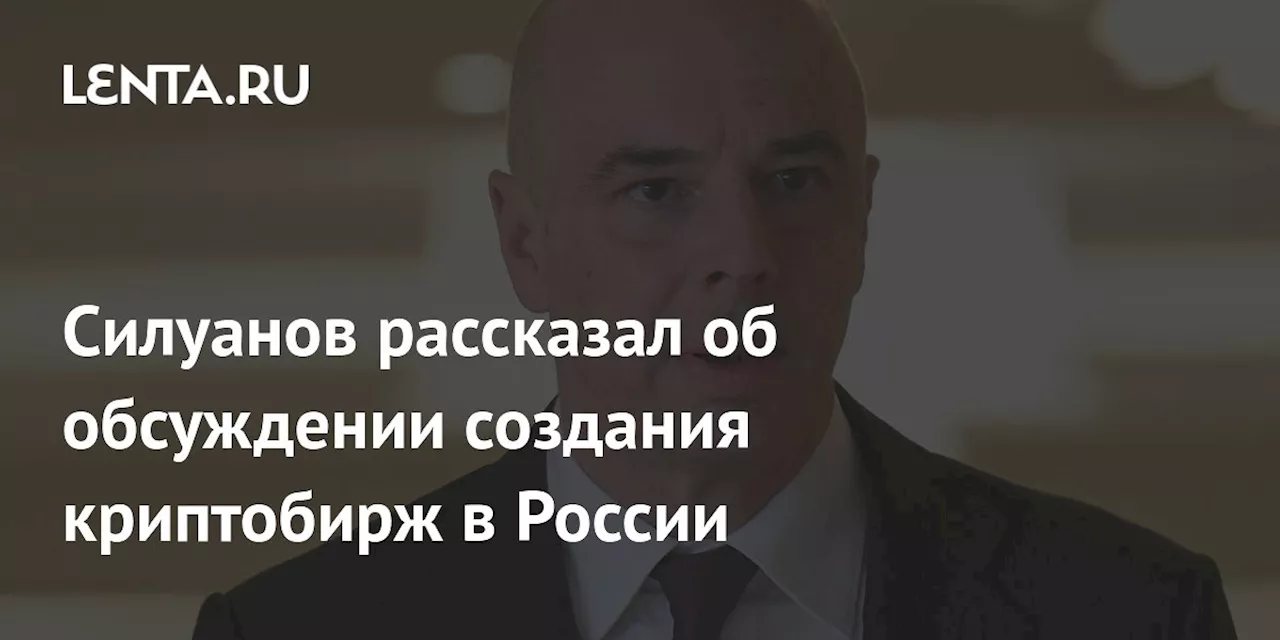 Силуанов рассказал об обсуждении создания криптобирж в России