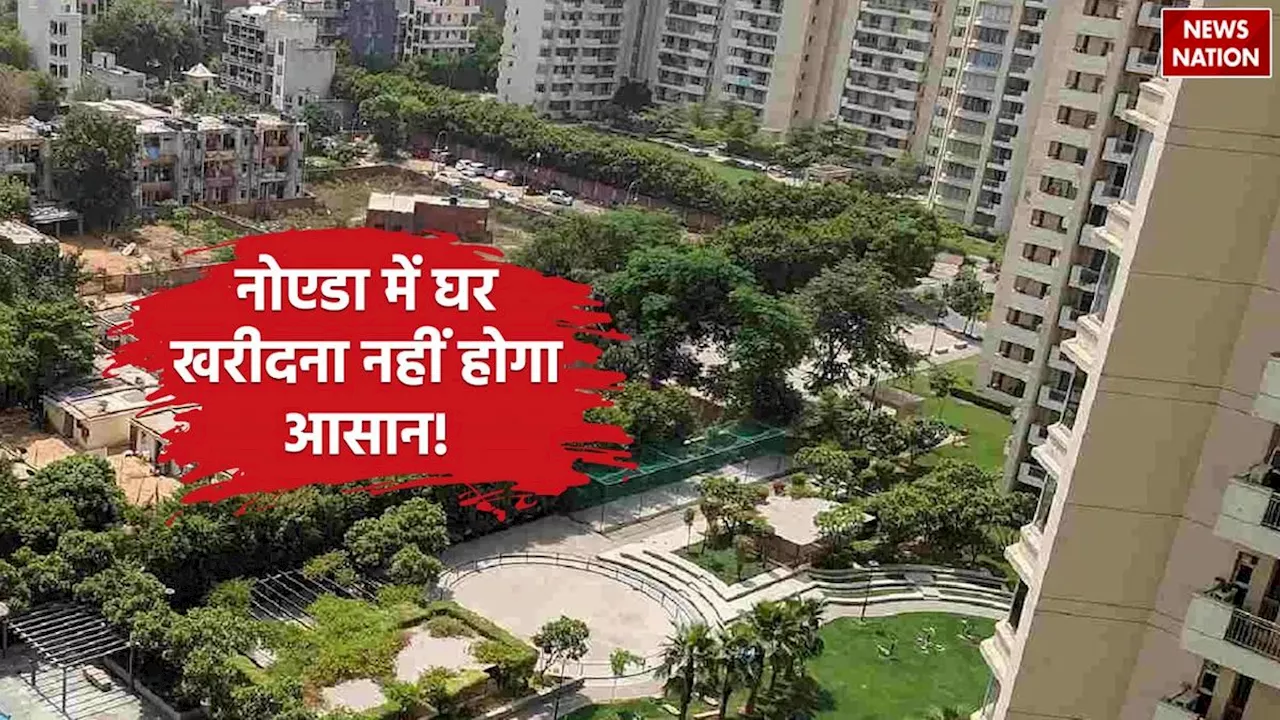 Noida House Rate Increase : अब नोएडा में खरीदना होगा मुश्किल, सरकार ने लिया ये बड़ा फैसला!