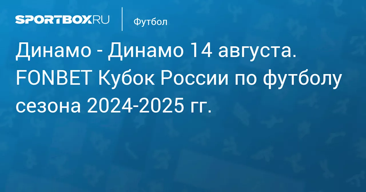  Динамо Мх 14 августа. FONBET Кубок России по футболу сезона 2024-2025 гг.. Протокол матча