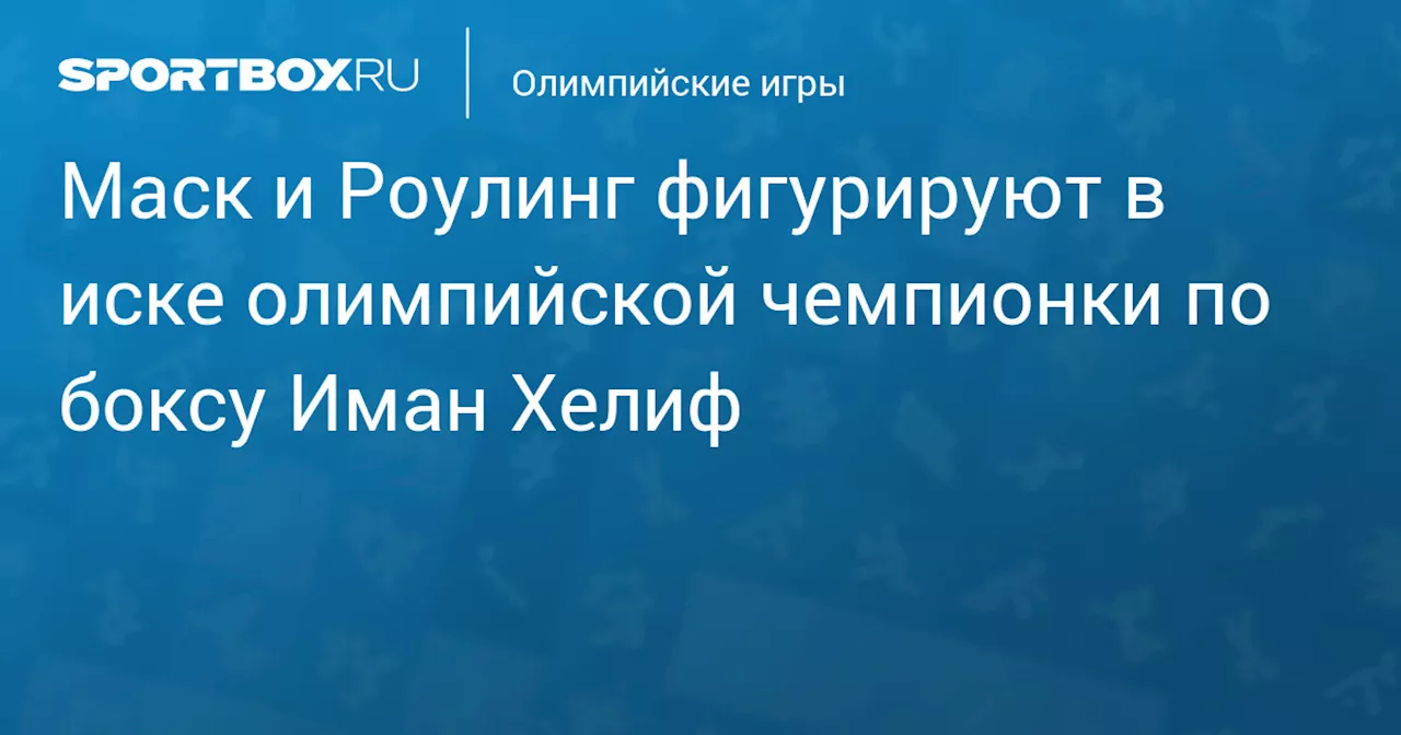 Маск и Роулинг фигурируют в иске олимпийской чемпионки по боксу Иман Хелиф