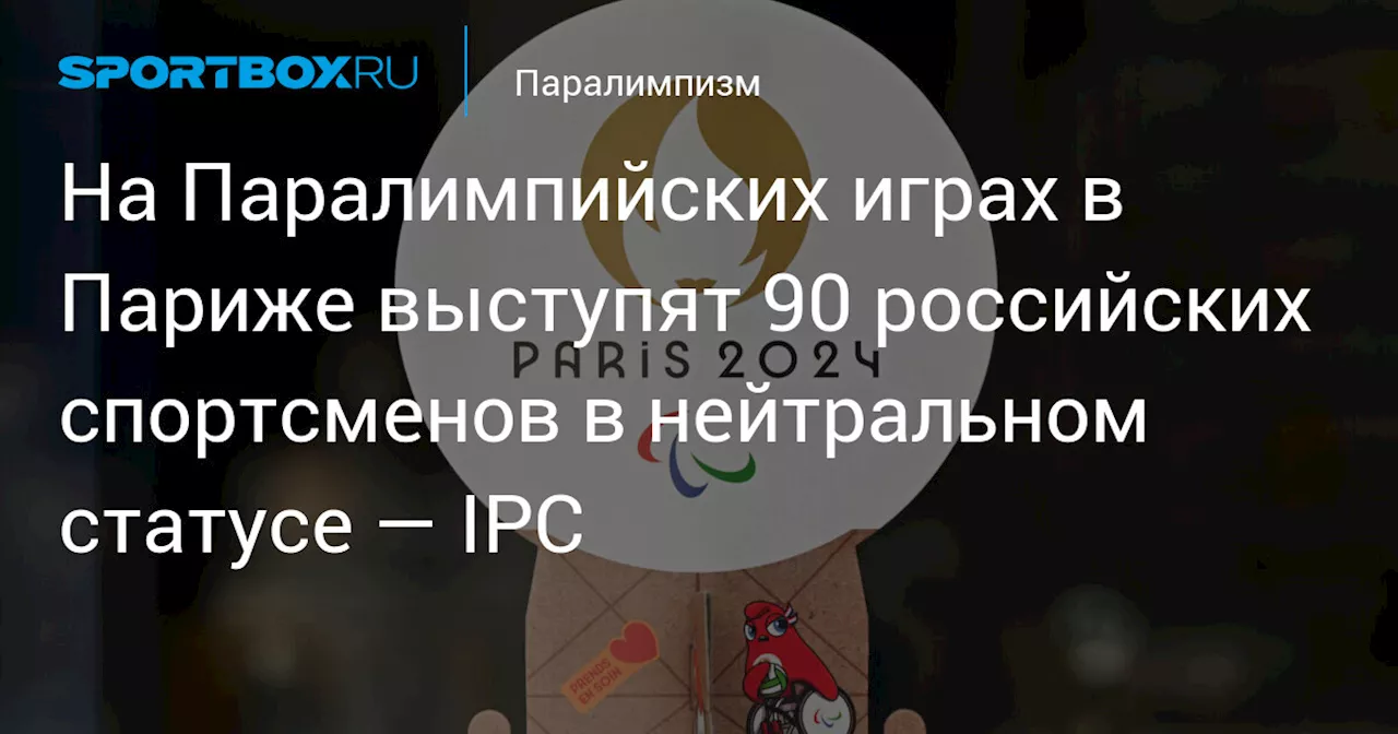 На Паралимпийских играх в Париже выступят 90 российских спортсменов в нейтральном статусе — IPC