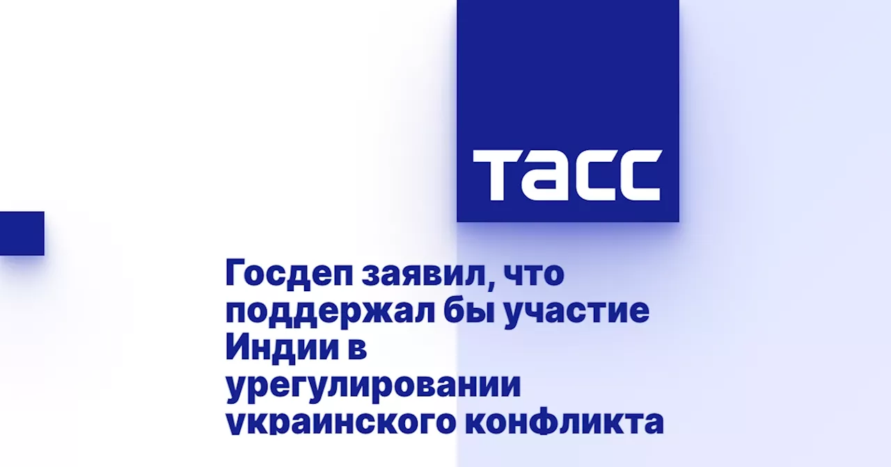 Госдеп заявил, что поддержал бы участие Индии в урегулировании украинского конфликта