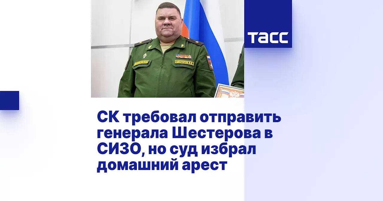 СК требовал отправить генерала Шестерова в СИЗО, но суд избрал домашний арест