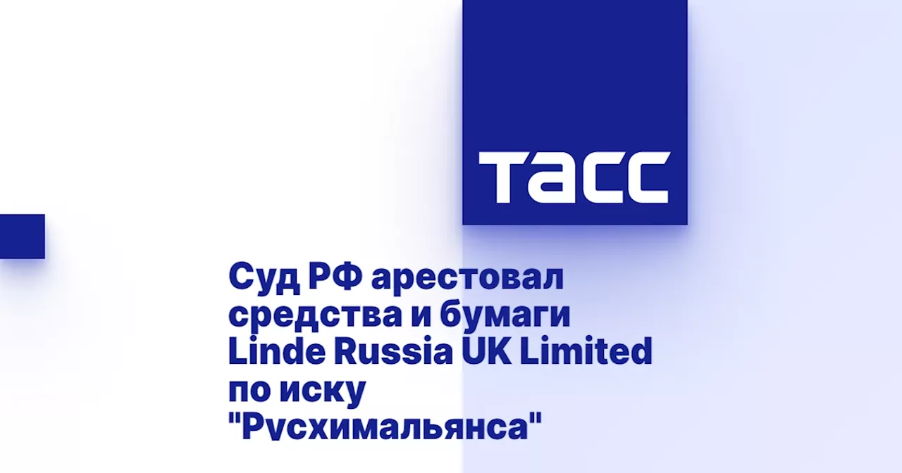 Суд РФ арестовал средства и бумаги Linde Russia UK Limited по иску 'Русхимальянса'