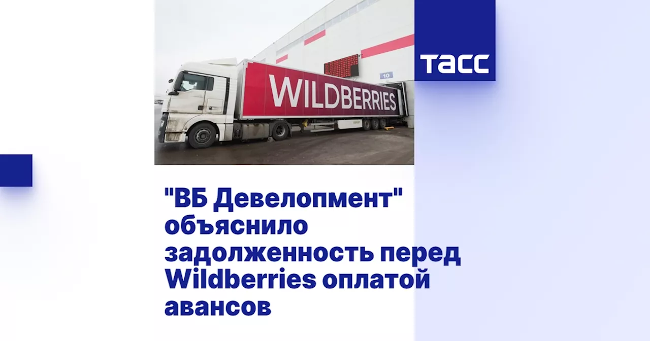 'ВБ Девелопмент' объяснило задолженность перед Wildberries оплатой авансов