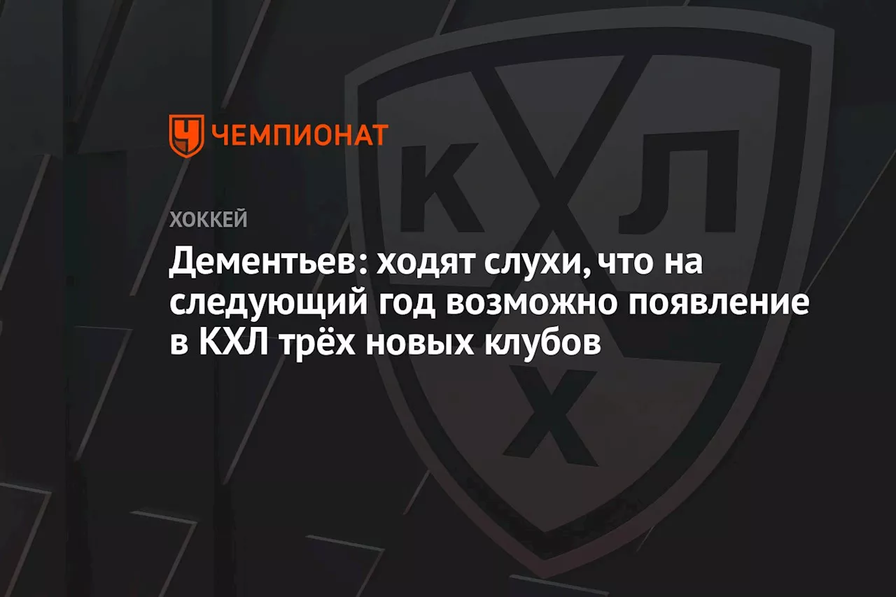 Дементьев: ходят слухи, что на следующий год возможно появление в КХЛ трёх новых клубов