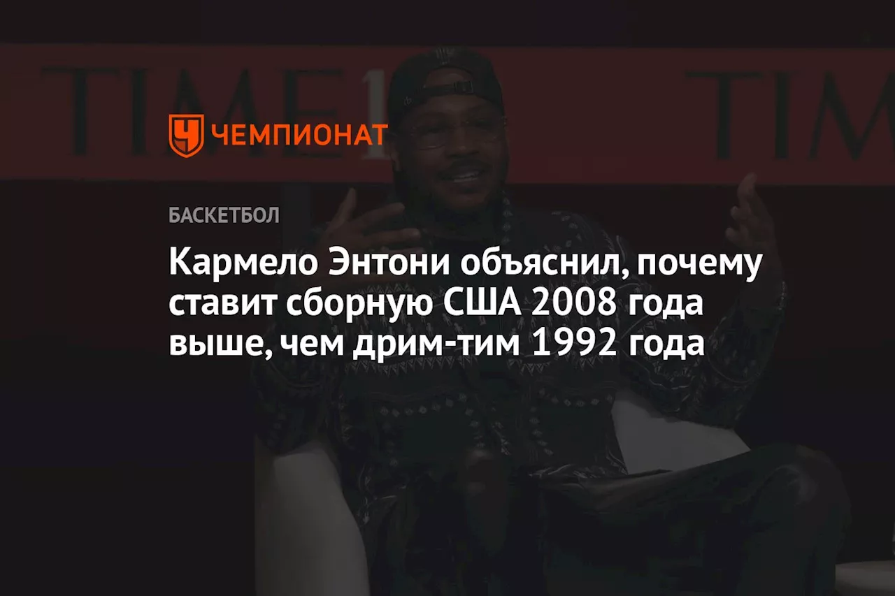 Кармело Энтони объяснил, почему ставит сборную США 2008 года выше, чем «Дрим-тим» 1992-го