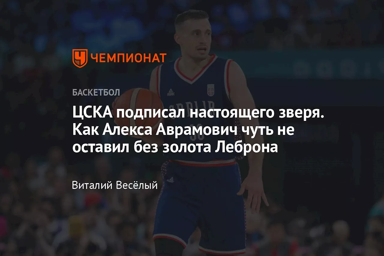 ЦСКА подписал настоящего зверя. Как Алекса Аврамович чуть не оставил без золота Леброна