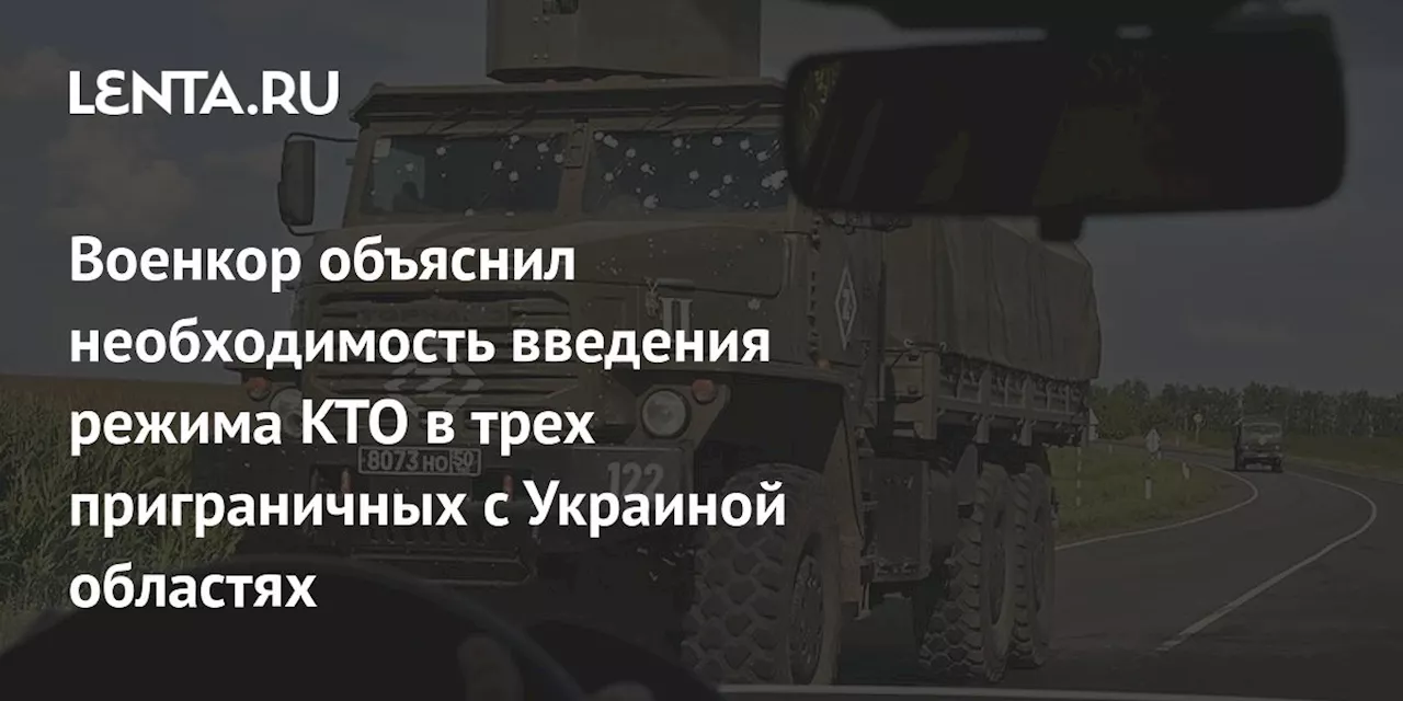 Военкор объяснил необходимость введения режима КТО в трех приграничных с Украиной областях