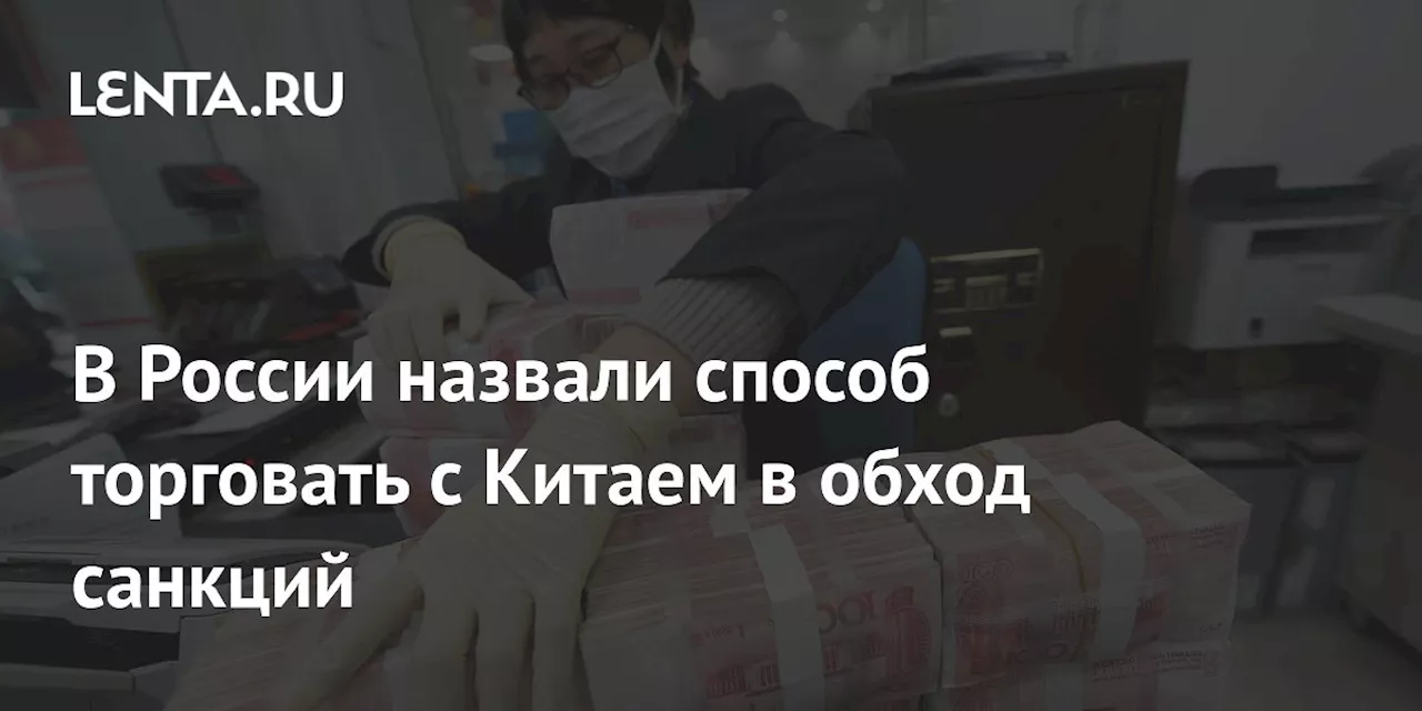 В России назвали способ торговать с Китаем в обход санкций