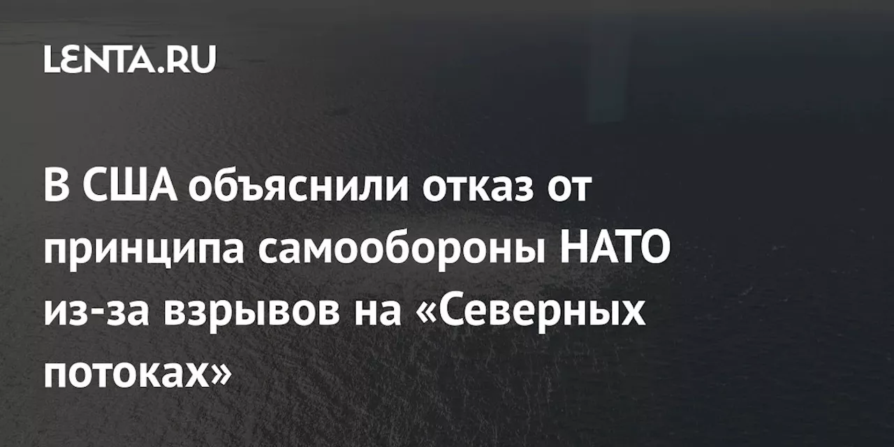 В США объяснили отказ от принципа самообороны НАТО из-за взрывов на «Северных потоках»