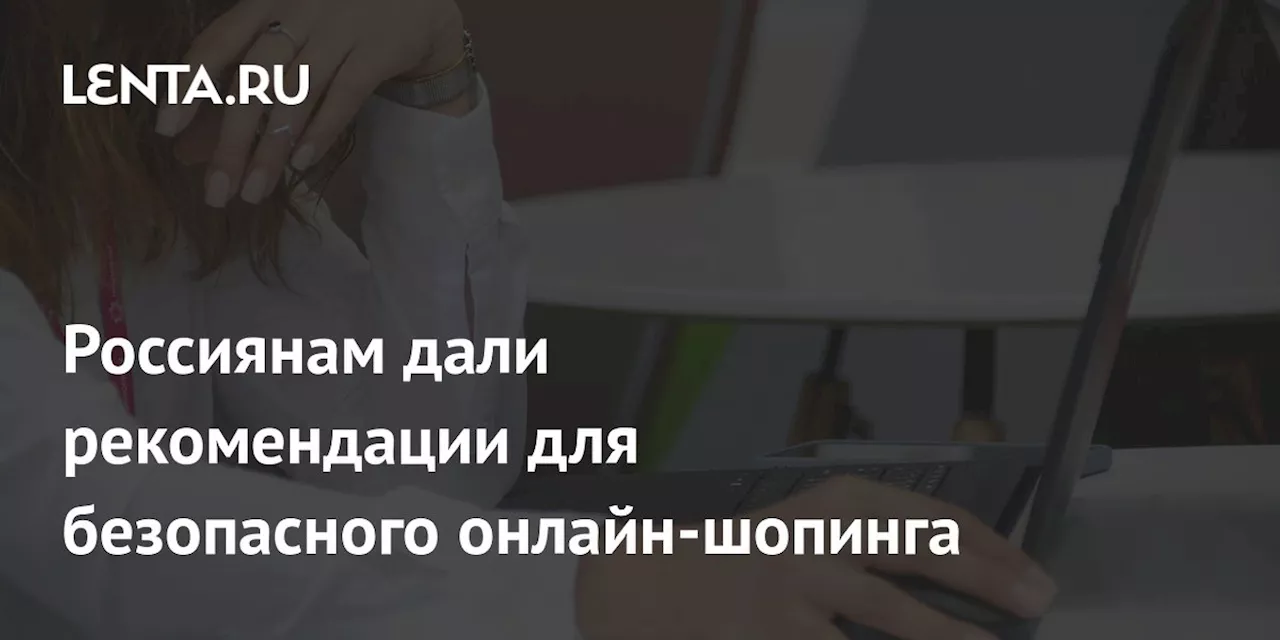 Россиянам дали рекомендации для безопасного онлайн-шопинга