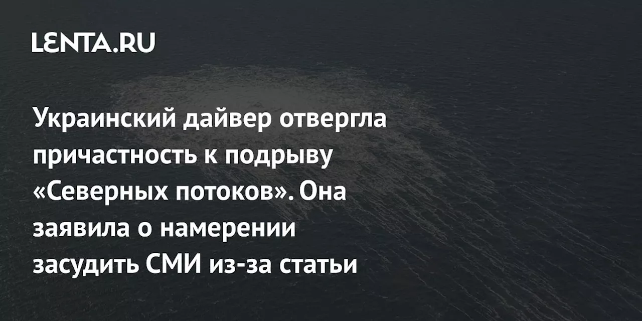 Украинский дайвер отвергла причастность к подрыву «Северных потоков». Она заявила о намерении засудить СМИ из-за статьи