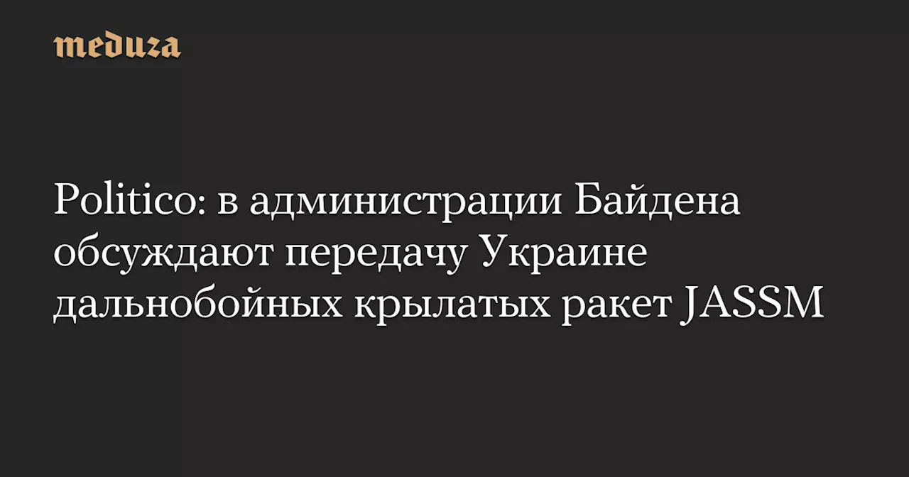 Politico: в администрации Байдена обсуждают передачу Украине дальнобойных крылатых ракет JASSM — Meduza