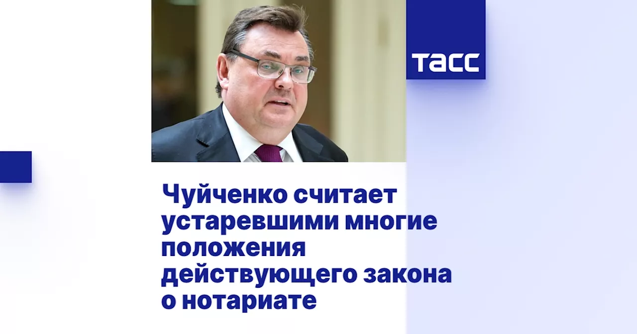 Чуйченко считает устаревшими многие положения действующего закона о нотариате