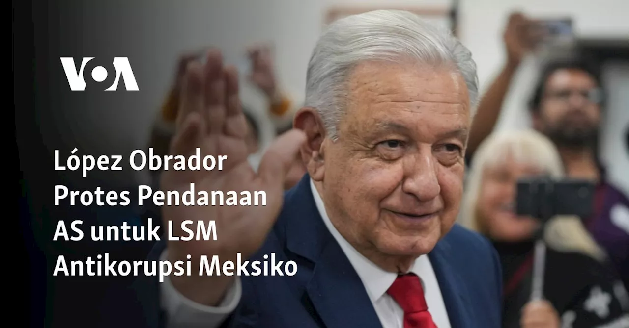 López Obrador Protes Pendanaan AS untuk LSM Antikorupsi Meksiko