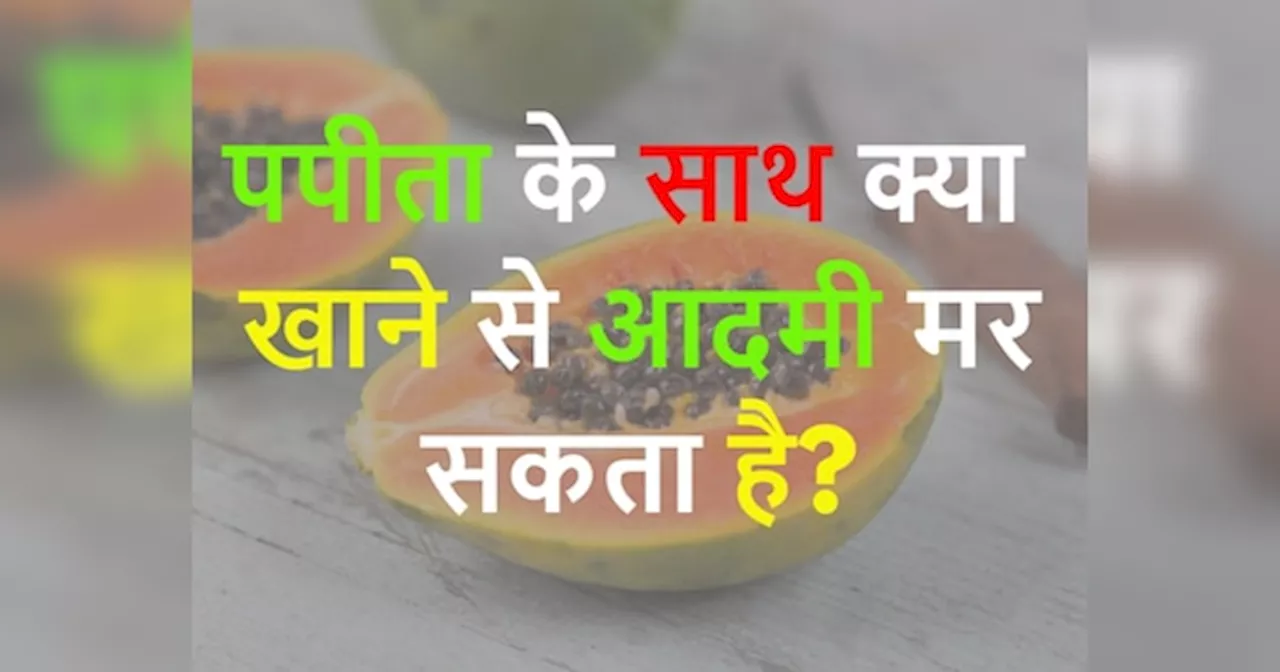 GK Quiz: पपीता के साथ क्या खाने से इंसान मर सकता है?