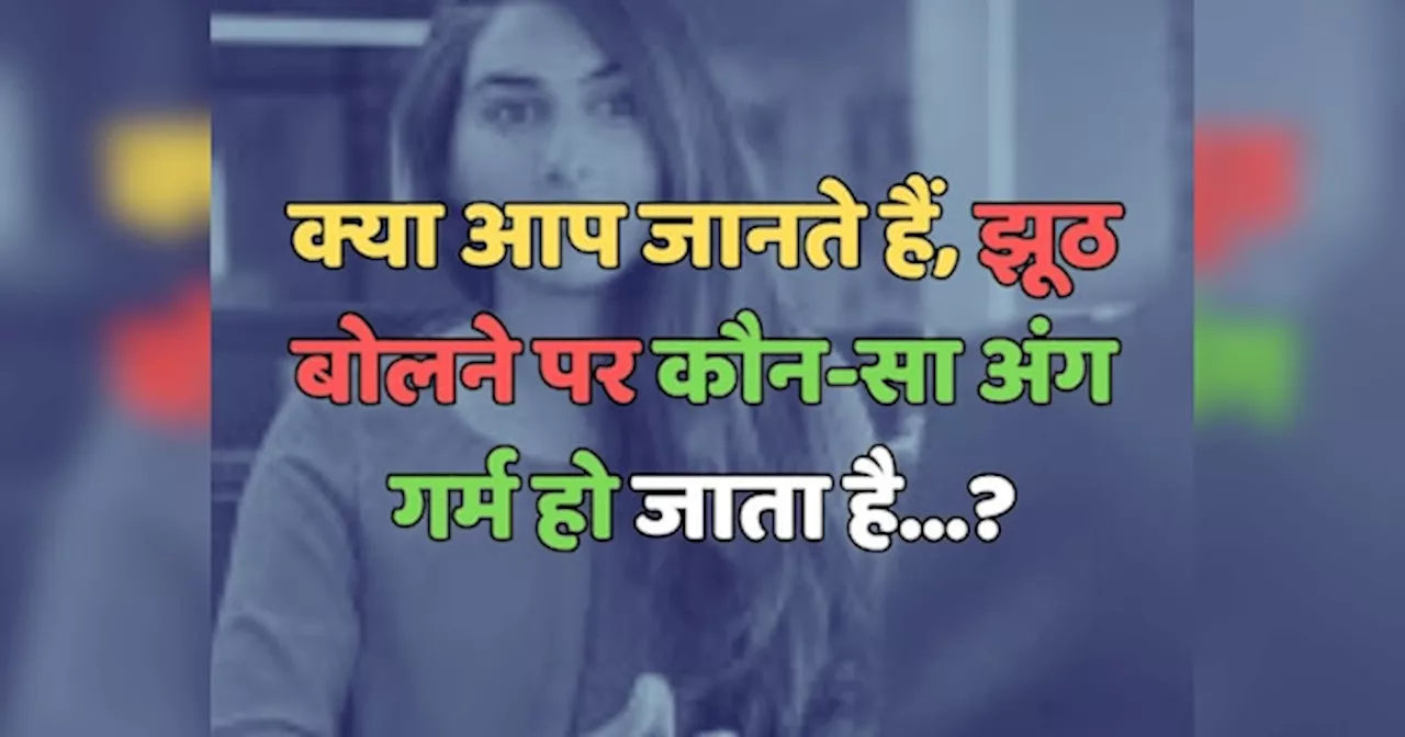 Trending Quiz : क्या आप जानते हैं, झूठ बोलने पर कौन-सा अंग गर्म हो जाता है?