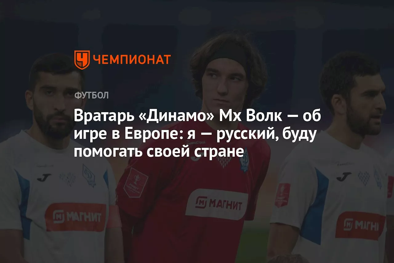 Вратарь «Динамо» Мх Волк — об игре в Европе: я — русский, буду помогать своей стране