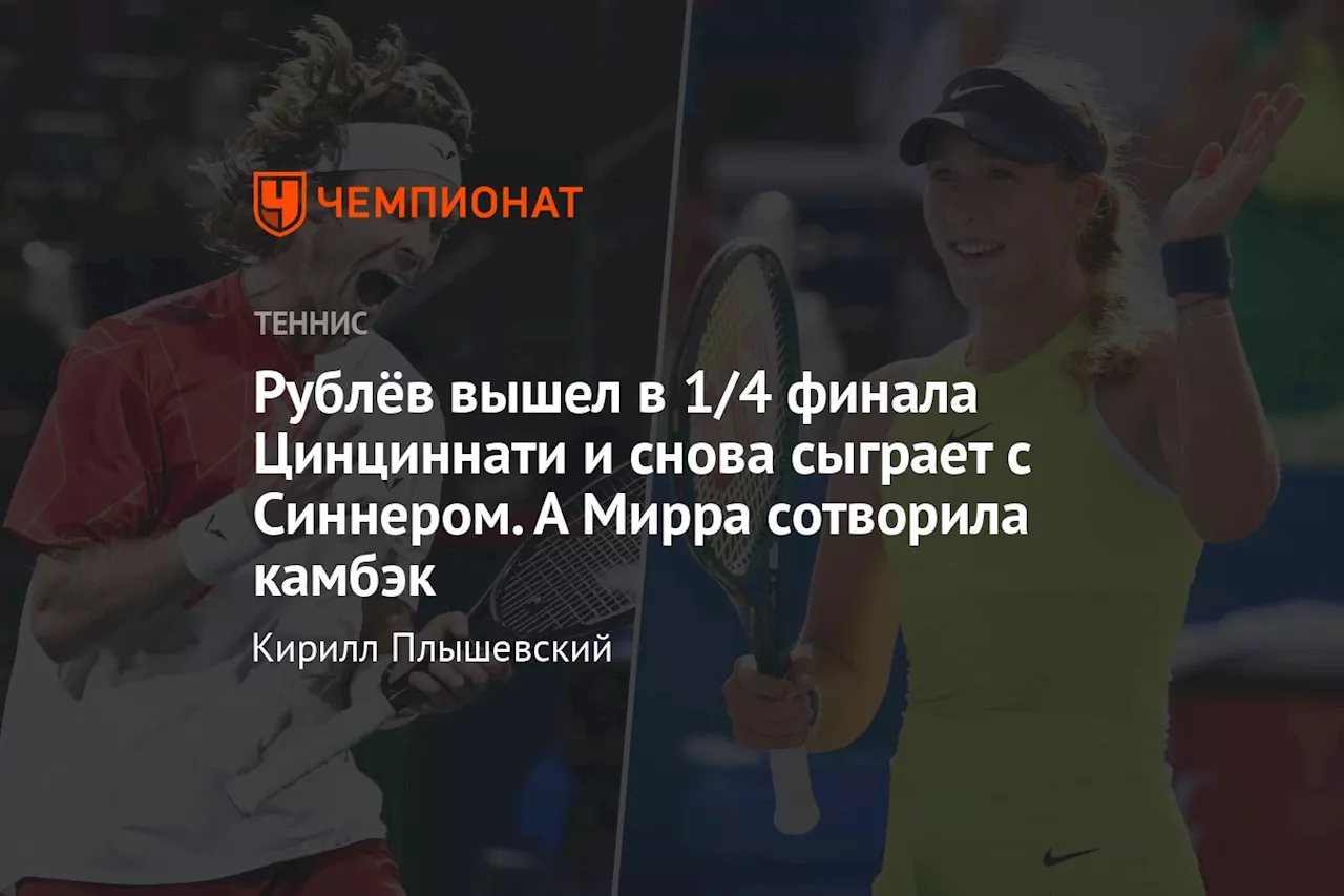 Рублёв вышел в 1/4 финала Цинциннати и снова сыграет с Синнером. А Мирра сотворила камбэк