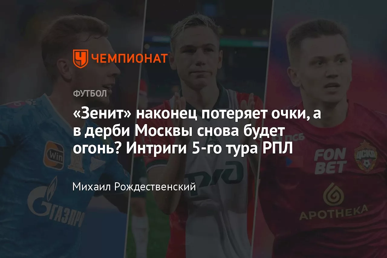 «Зенит» наконец потеряет очки, а в дерби Москвы снова будет огонь? Интриги 5-го тура РПЛ