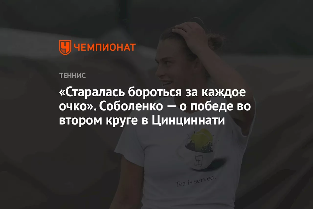 «Старалась бороться за каждое очко». Соболенко — о победе во втором круге в Цинциннати