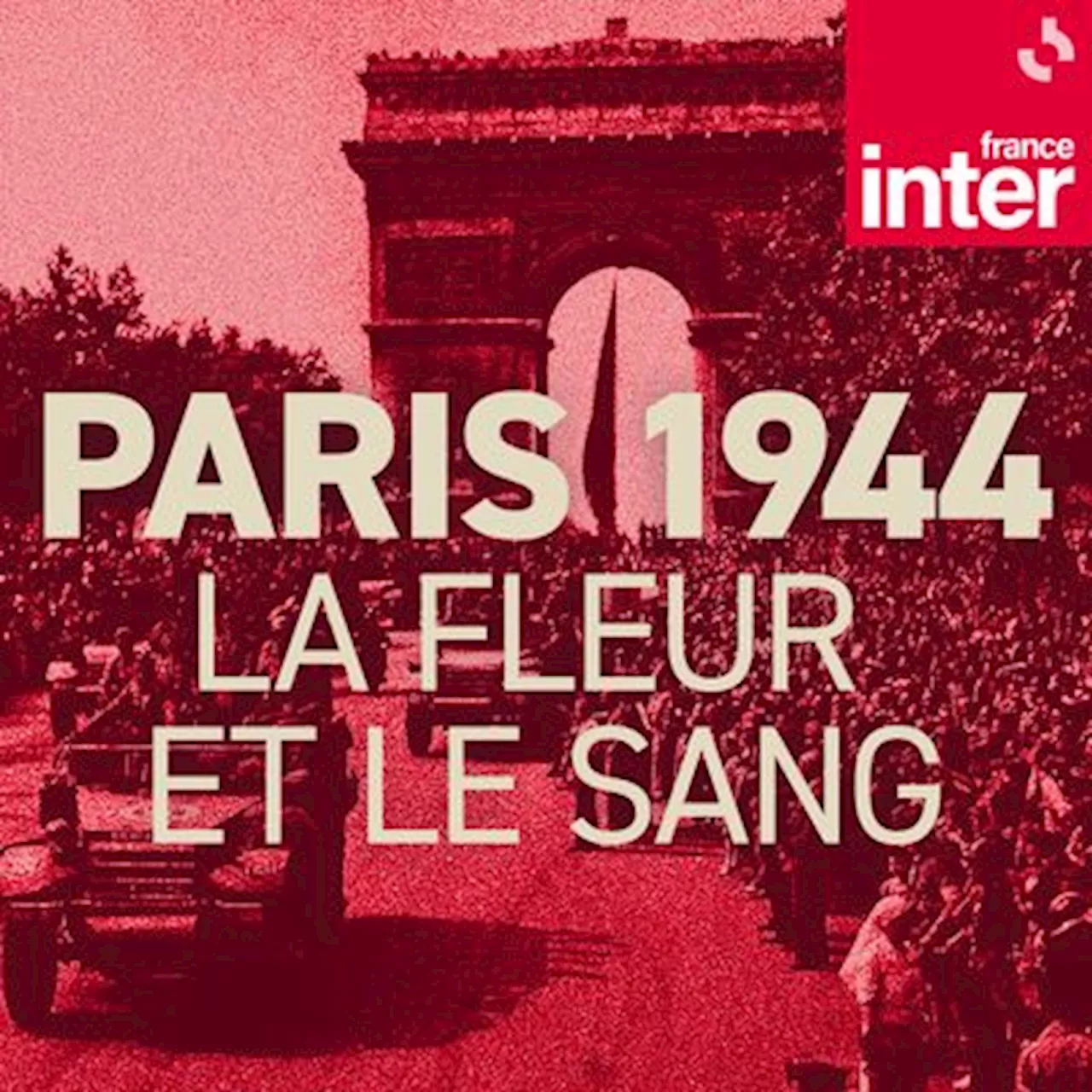 Paris 1944, la fleur et le sang : écouter le podcast et replay de France Inter