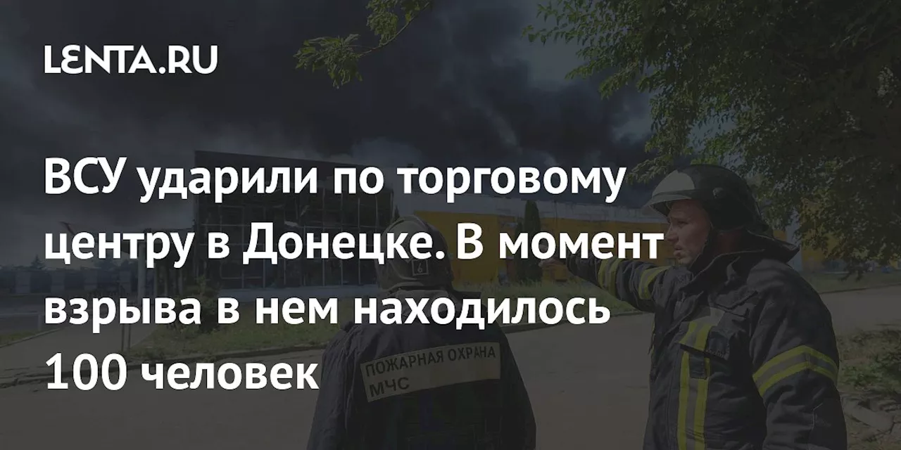 ВСУ ударили по торговому центру в Донецке. В момент взрыва в нем находилось 100 человек